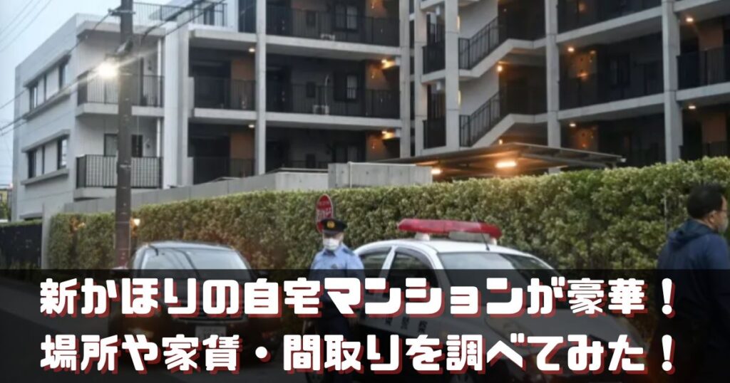 新かほりの自宅マンションが豪華！ 場所や家賃、間取りを調べてみた！