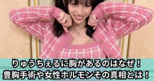 りゅうちぇるに胸があるのはなぜ！ 豊胸手術や女性ホルモンその真相とは！