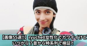 ryuchell女性化でカワイイけどいつから？昔から時系列で検証！