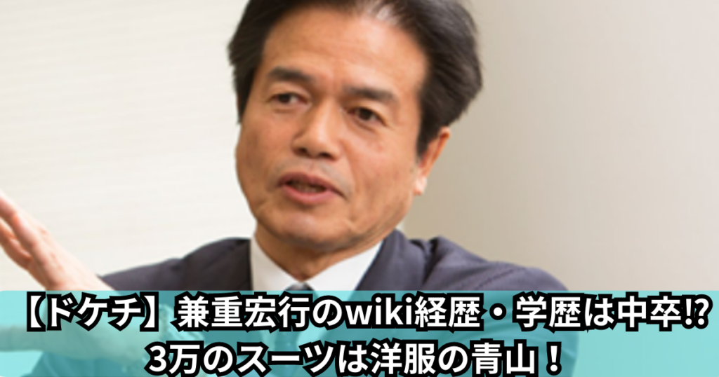 【ドケチ】兼重宏行のwiki経歴・学歴は中卒？3万のスーツは洋服の青山！