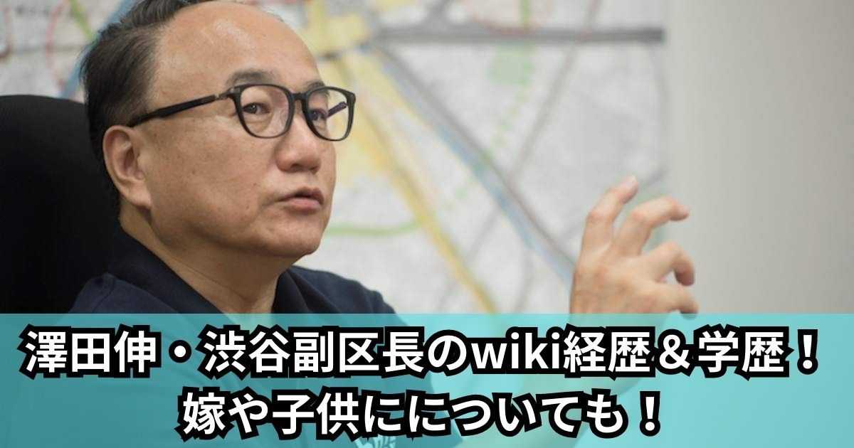 澤田伸・渋谷副区長のwiki経歴＆学歴！ 嫁や子供にについても！