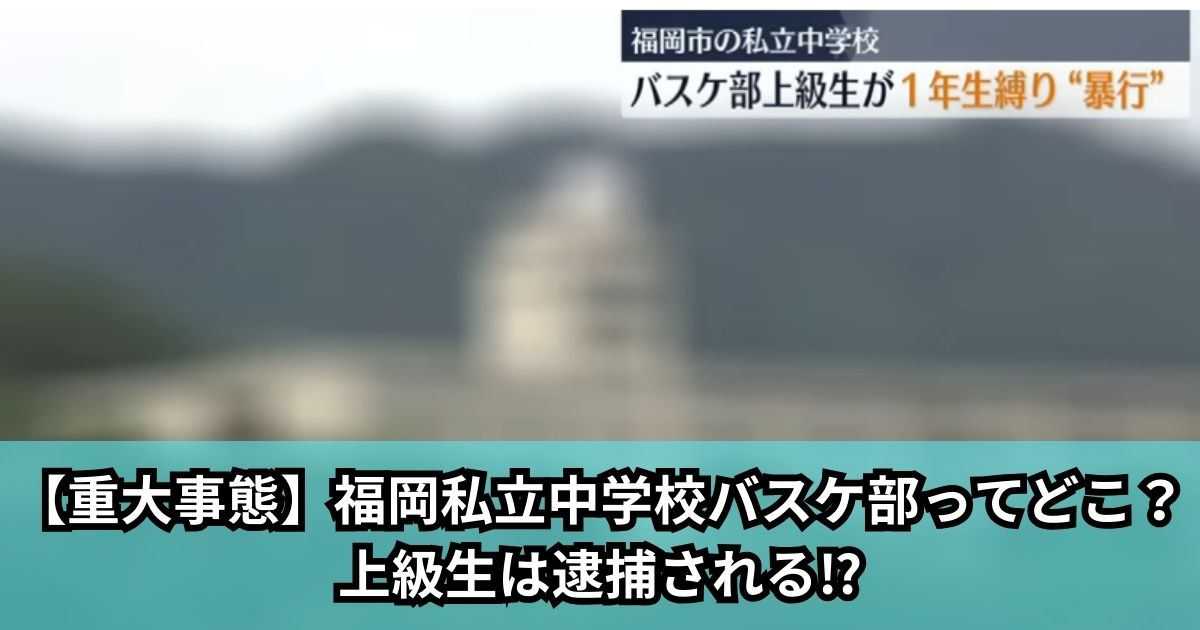 【重大事態】福岡私立中学校バスケ部ってどこ？上級生は逮捕される