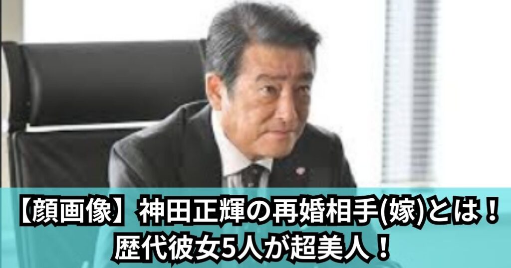 【顔画像】神田正輝の再婚相手(嫁)とは！歴代彼女5人が超美人！