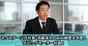 ネクステージ元社長･浜脇浩次のwiki経歴＆学歴！元ビッグモーター社員！
