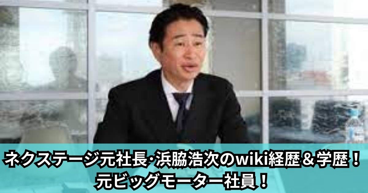 ネクステージ元社長･浜脇浩次のwiki経歴＆学歴！元ビッグモーター社員！