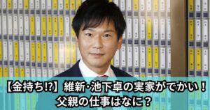 【金持ち】維新･池下卓の実家がでかい！父親の仕事はなに？