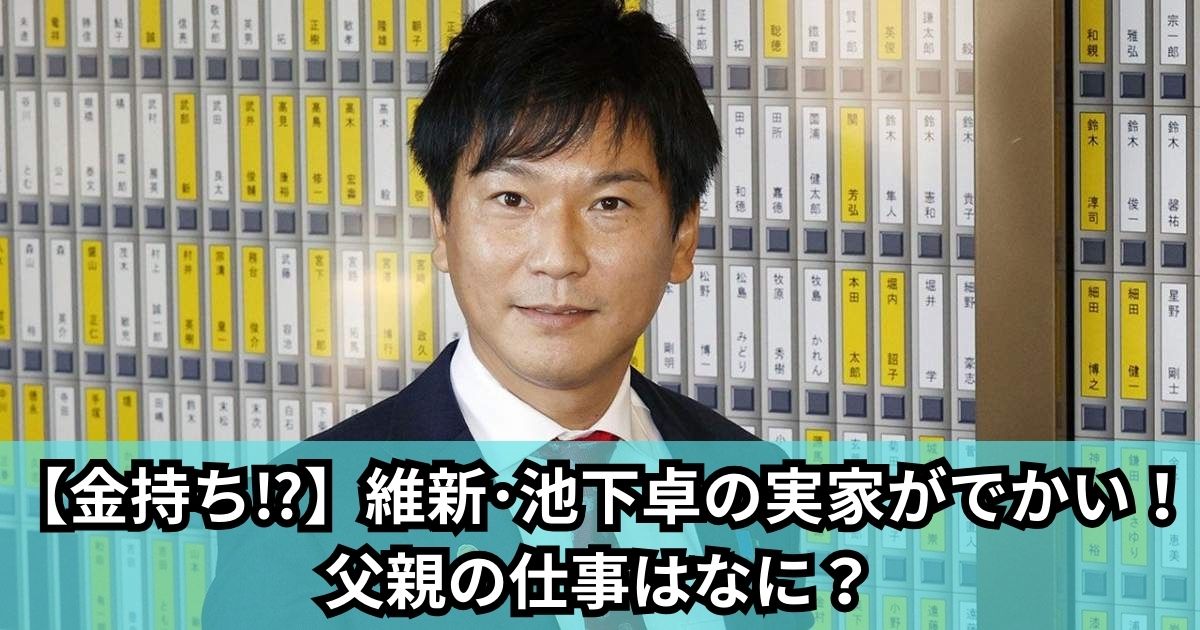 【金持ち】維新･池下卓の実家がでかい！父親の仕事はなに？