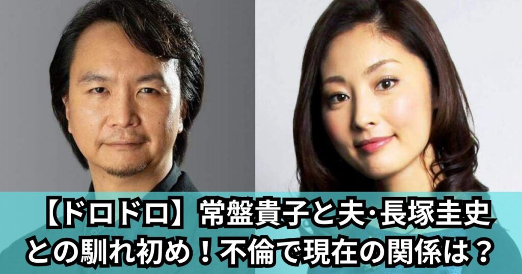【ドロドロ】常盤貴子の結婚相手(夫)は長塚圭史との馴れ初め！不倫で現在の関係は？