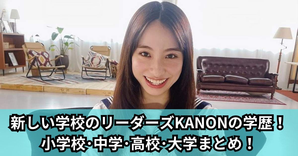 新しい学校のリーダーズKANONの学歴!小学校・中学・高校・大学まとめ!