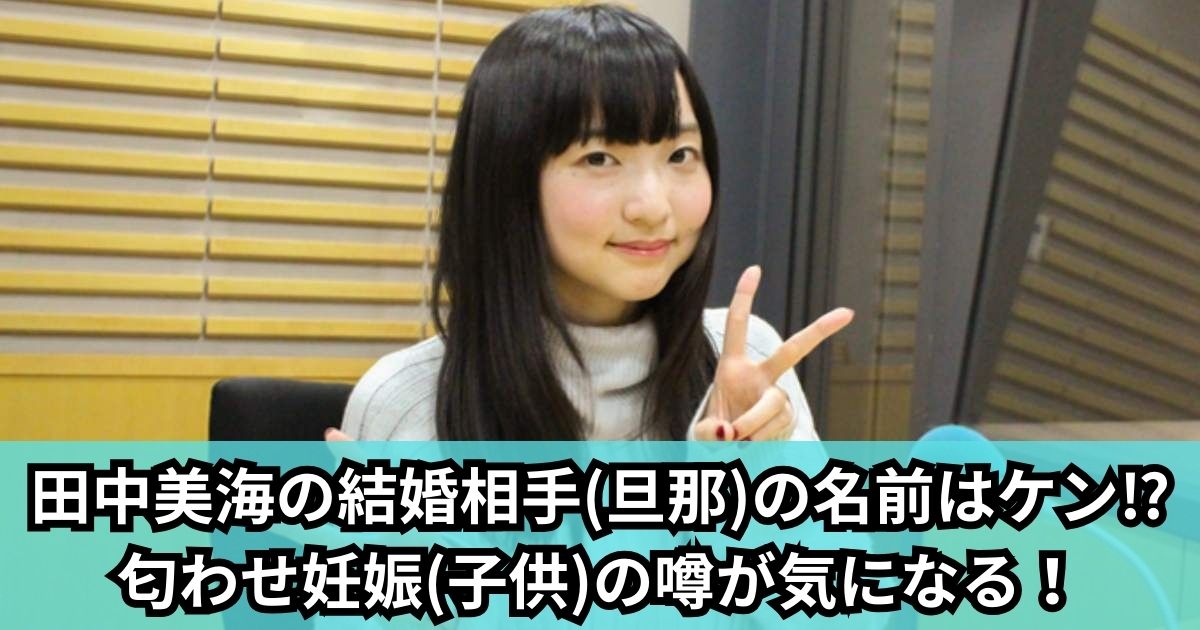 田中美海の結婚相手(旦那)の名前はケン⁉匂わせ妊娠(子供)の噂が気になる！