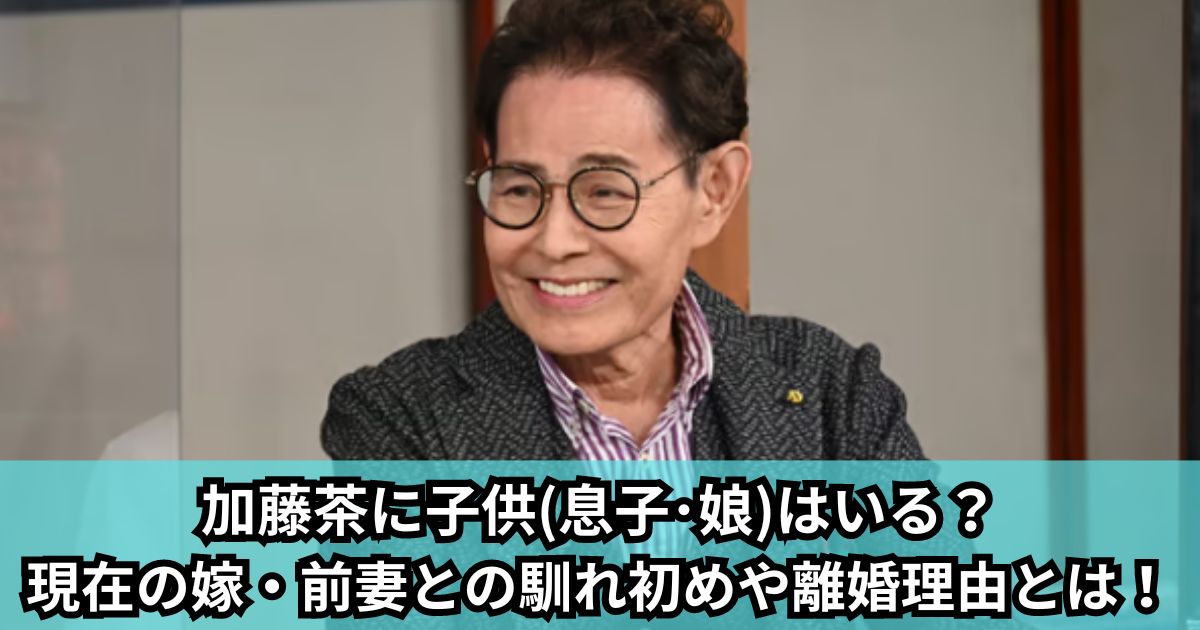 加藤茶に子供(息子･娘)はいる？現在の嫁や前妻との馴れ初めや離婚理由とは！