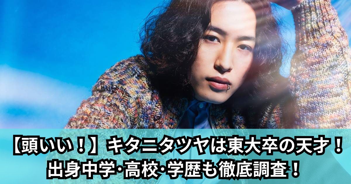 【頭いい！】キタニタツヤは東大卒の天才！出身中学･高校･学歴も徹底調査！